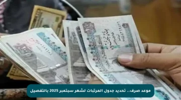 موعد صرف.. تحديد جدول المرتبات لشهر سبتمبر 2025 بالتفصيل